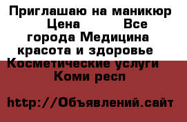 Приглашаю на маникюр  › Цена ­ 500 - Все города Медицина, красота и здоровье » Косметические услуги   . Коми респ.